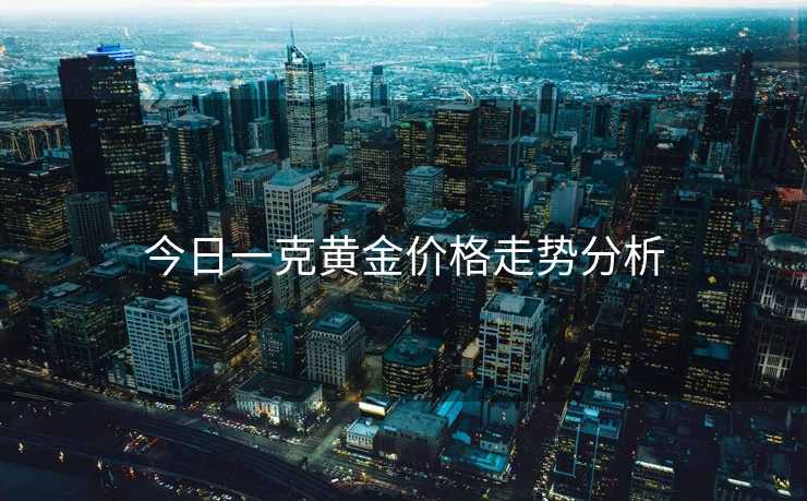 今日一克黄金价格走势分析