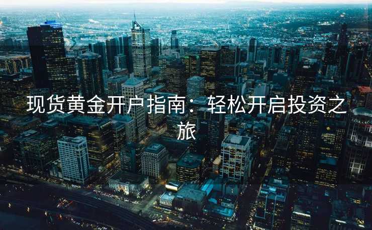 现货黄金开户指南：轻松开启投资之旅
