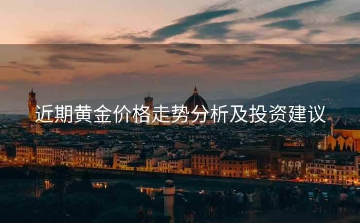 近期黄金价格走势分析及投资建议