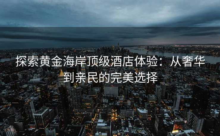 探索黄金海岸顶级酒店体验：从奢华到亲民的完美选择