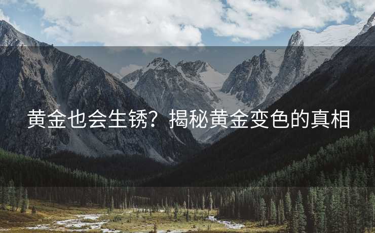 黄金也会生锈？揭秘黄金变色的真相