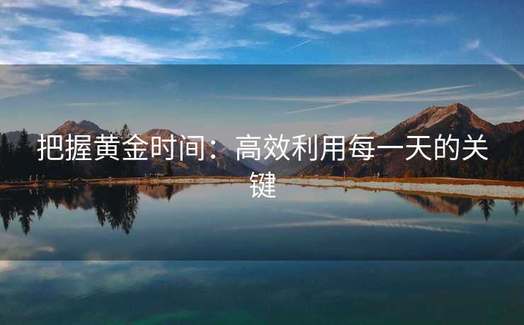 把握黄金时间：高效利用每一天的关键