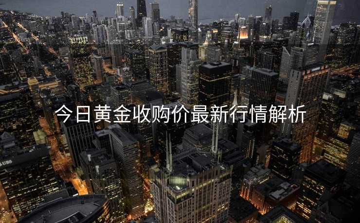 今日黄金收购价最新行情解析