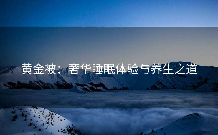 黄金被：奢华睡眠体验与养生之道