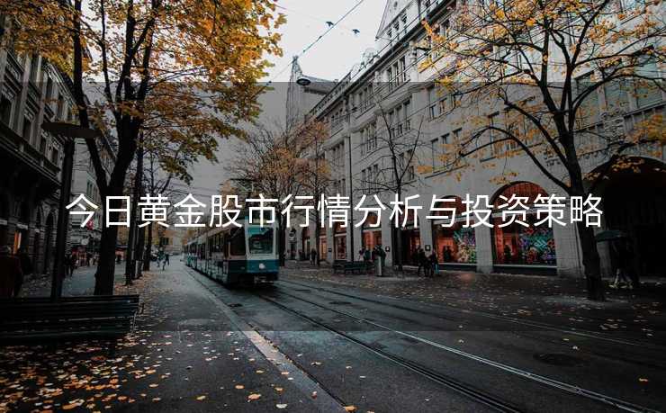 今日黄金股市行情分析与投资策略
