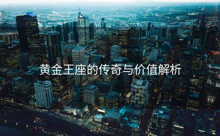 黄金王座的传奇与价值解析