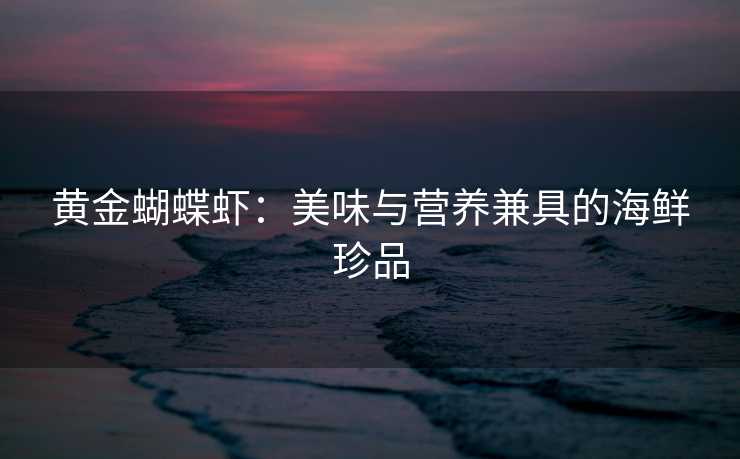 黄金蝴蝶虾：美味与营养兼具的海鲜珍品