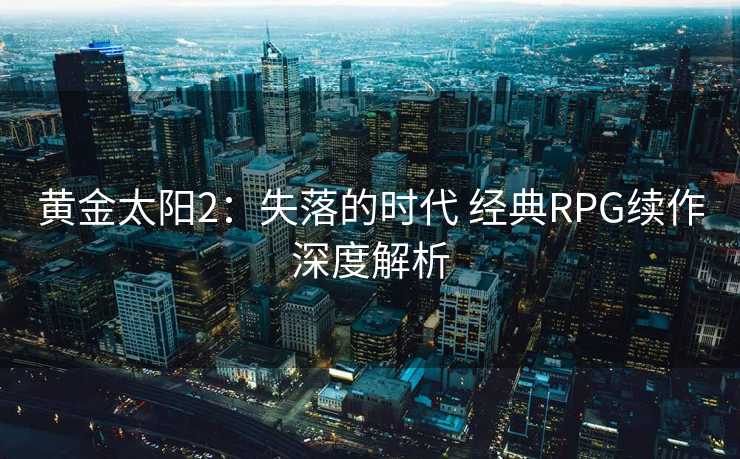 黄金太阳2：失落的时代 经典RPG续作深度解析