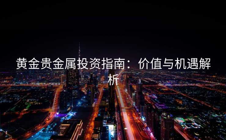 黄金贵金属投资指南：价值与机遇解析