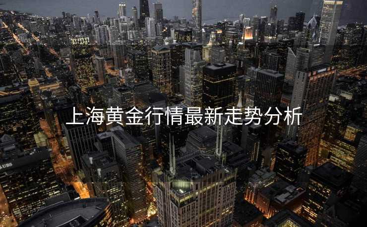 上海黄金行情最新走势分析