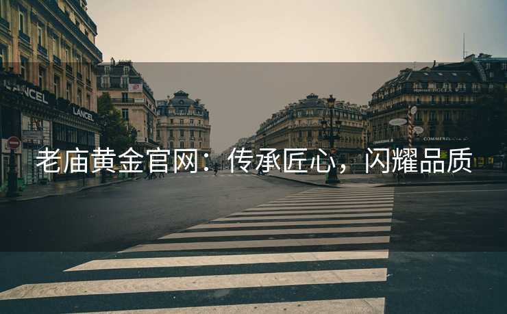 老庙黄金官网：传承匠心，闪耀品质