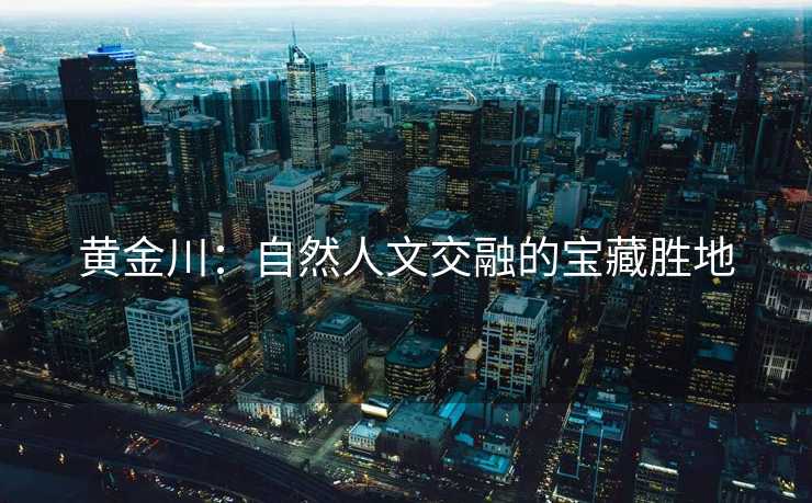 黄金川：自然人文交融的宝藏胜地