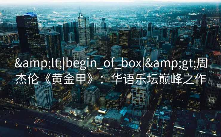 &lt;|begin_of_box|&gt;周杰伦《黄金甲》：华语乐坛巅峰之作
