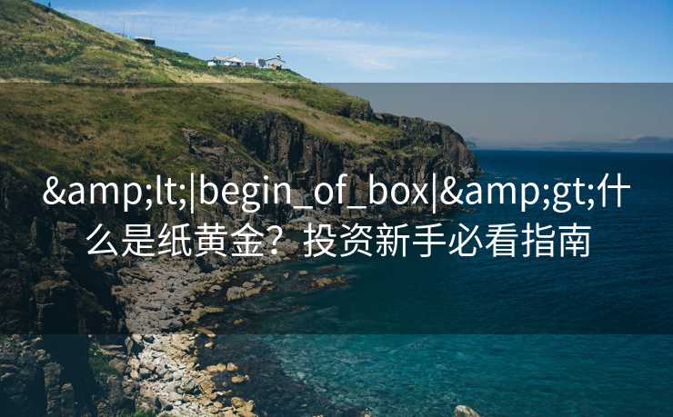 &lt;|begin_of_box|&gt;什么是纸黄金？投资新手必看指南