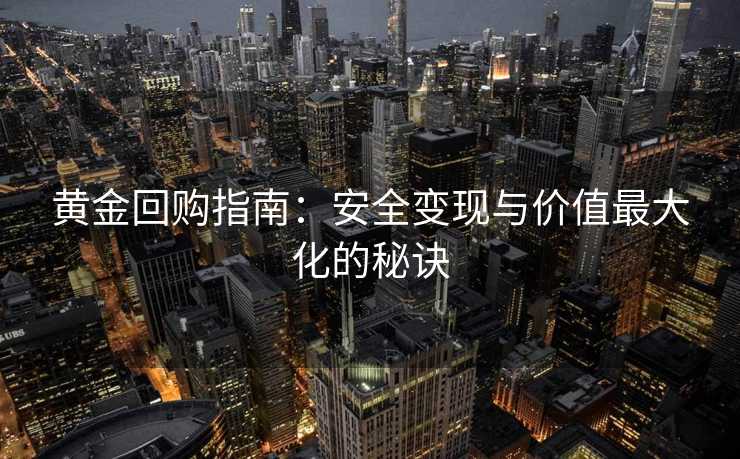 黄金回购指南：安全变现与价值最大化的秘诀