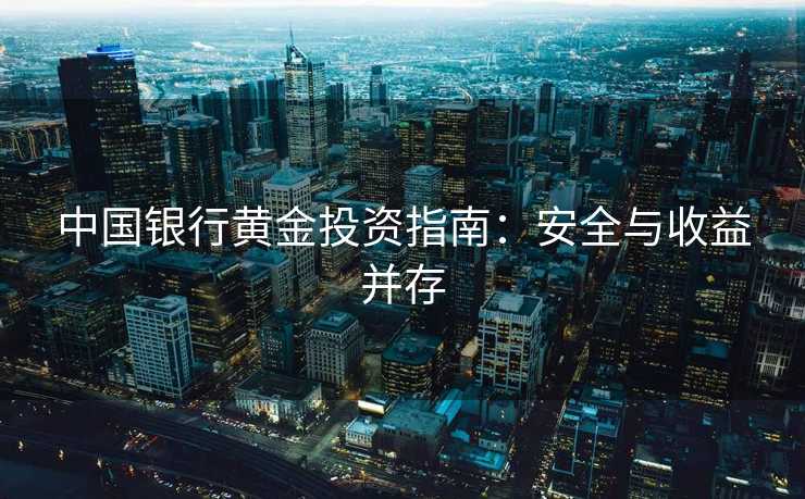 中国银行黄金投资指南：安全与收益并存
