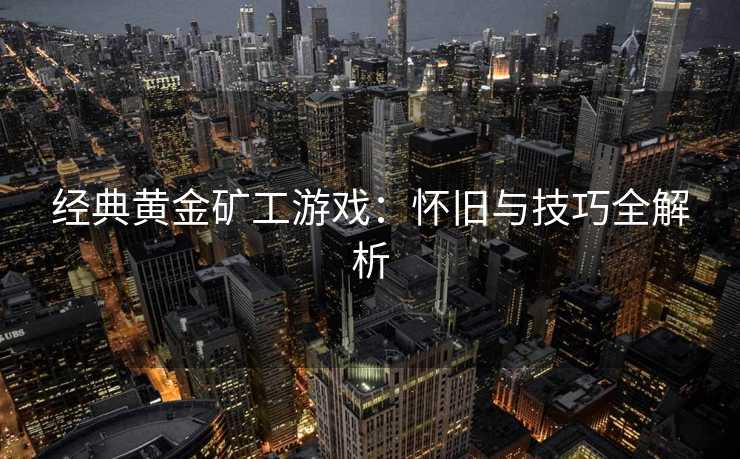 经典黄金矿工游戏：怀旧与技巧全解析