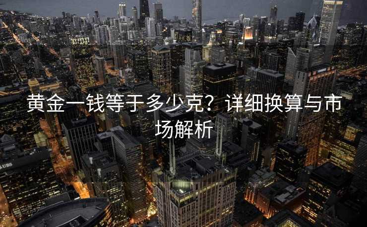 黄金一钱等于多少克？详细换算与市场解析