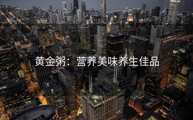 黄金粥：营养美味养生佳品