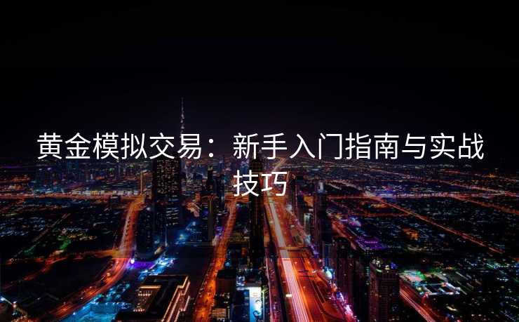 黄金模拟交易：新手入门指南与实战技巧