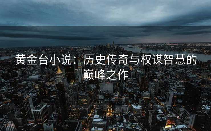 黄金台小说：历史传奇与权谋智慧的巅峰之作