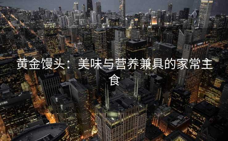 黄金馒头：美味与营养兼具的家常主食