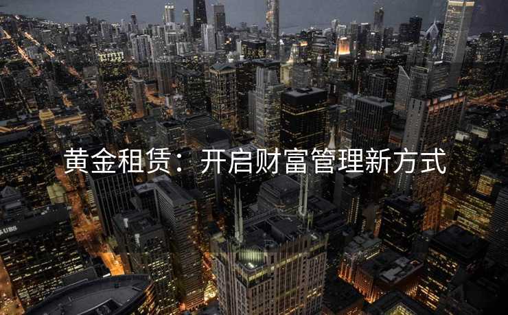 黄金租赁：开启财富管理新方式