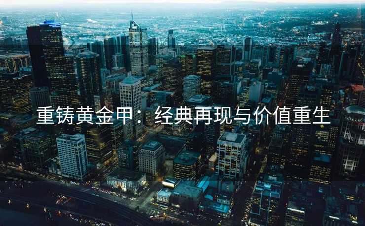 重铸黄金甲：经典再现与价值重生