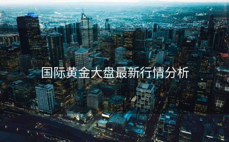 国际黄金大盘最新行情分析