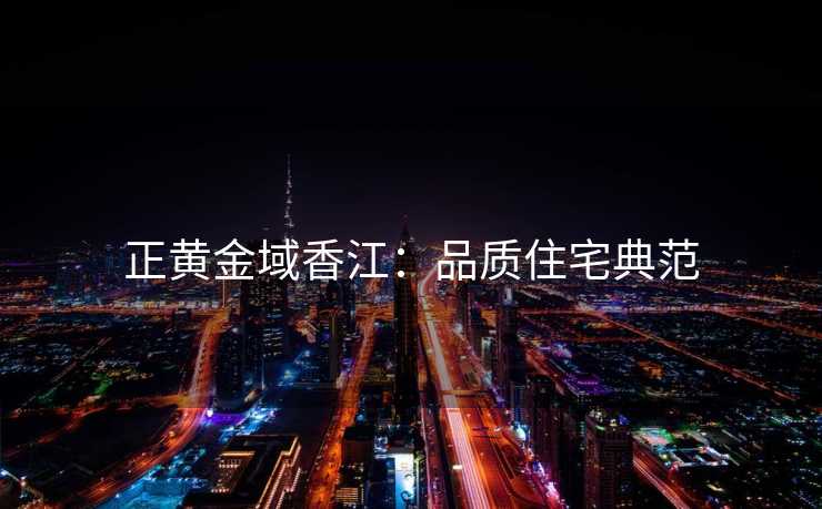 正黄金域香江：品质住宅典范