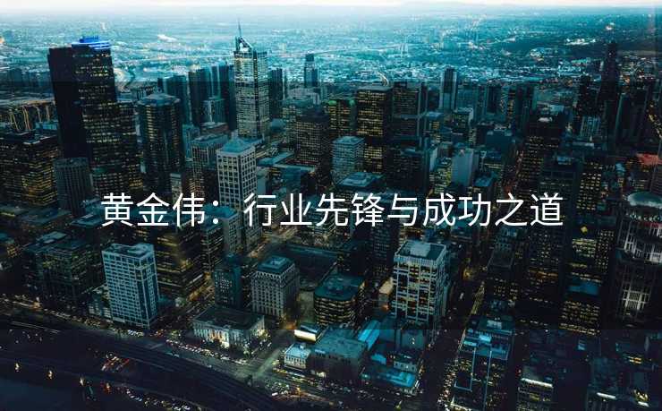 黄金伟：行业先锋与成功之道