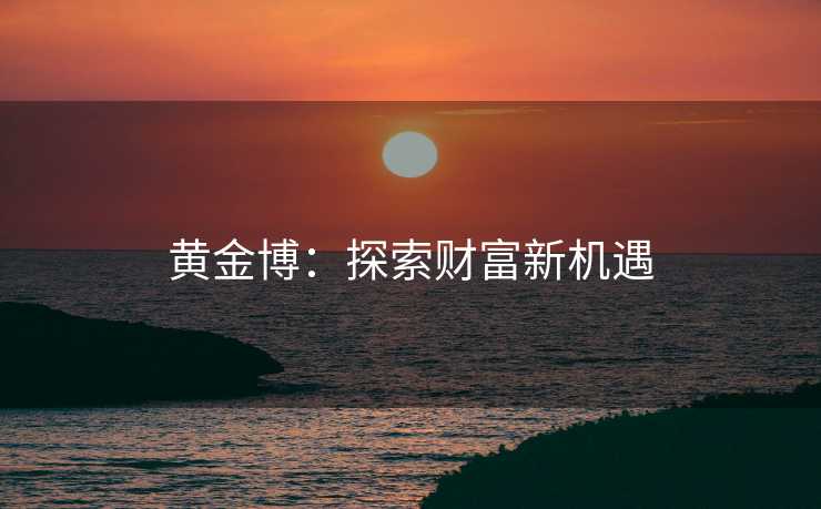 黄金博：探索财富新机遇