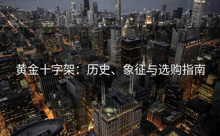 黄金十字架：历史、象征与选购指南