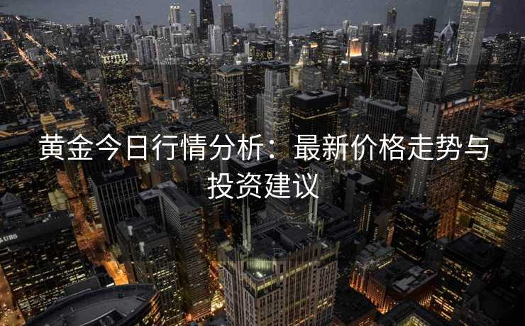 黄金今日行情分析：最新价格走势与投资建议