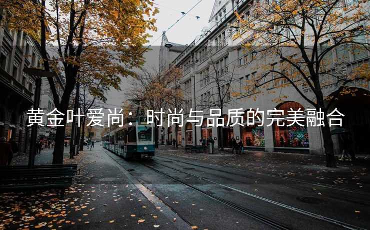 黄金叶爱尚：时尚与品质的完美融合
