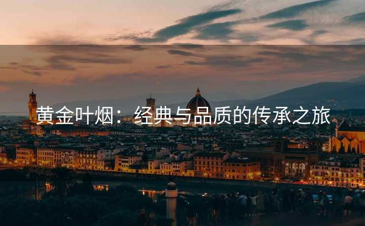 黄金叶烟：经典与品质的传承之旅