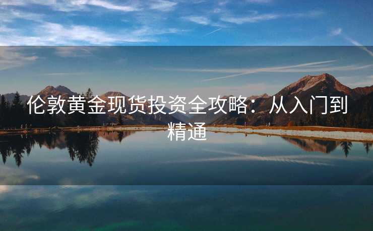 伦敦黄金现货投资全攻略：从入门到精通