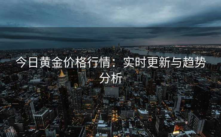 今日黄金价格行情：实时更新与趋势分析