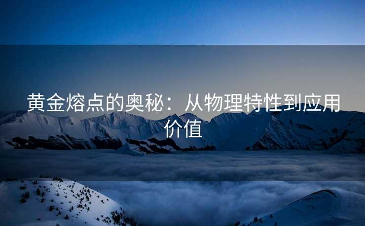 黄金熔点的奥秘：从物理特性到应用价值