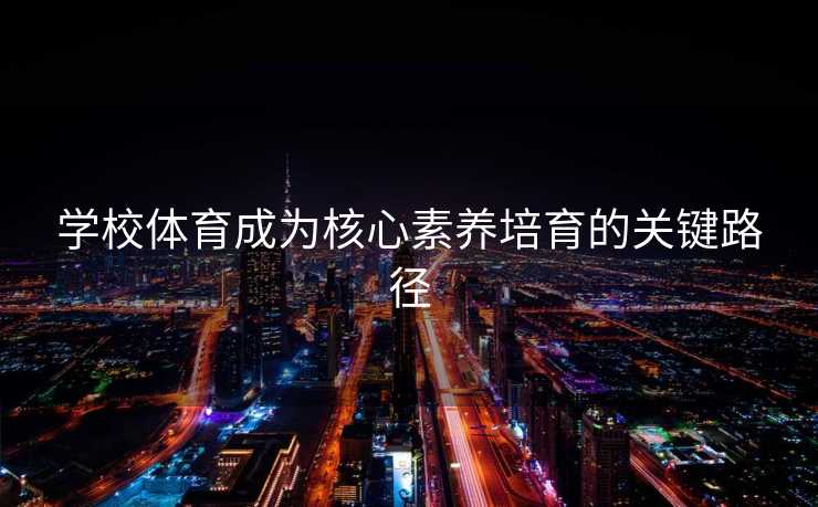 学校体育成为核心素养培育的关键路径