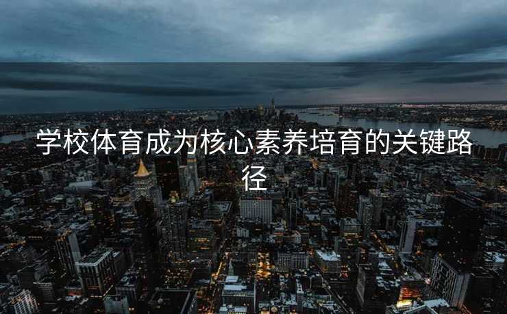 学校体育成为核心素养培育的关键路径