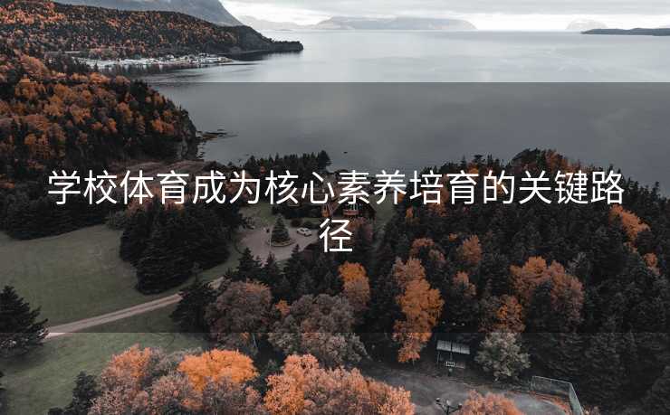 学校体育成为核心素养培育的关键路径