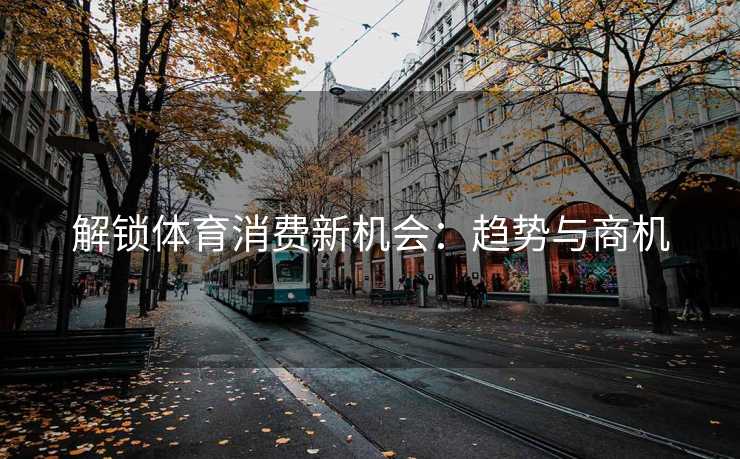 解锁体育消费新机会：趋势与商机