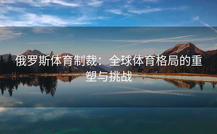 俄罗斯体育制裁：全球体育格局的重塑与挑战