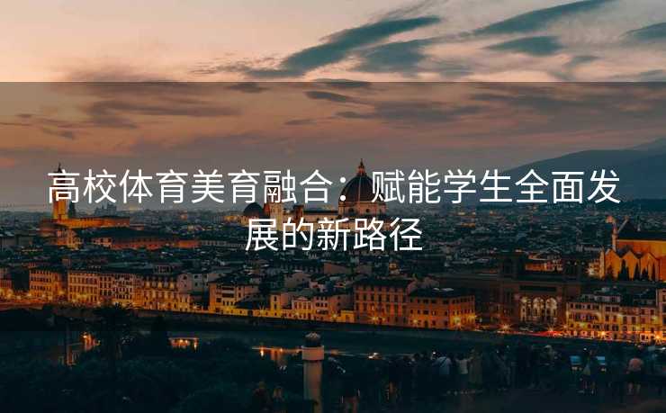 高校体育美育融合：赋能学生全面发展的新路径