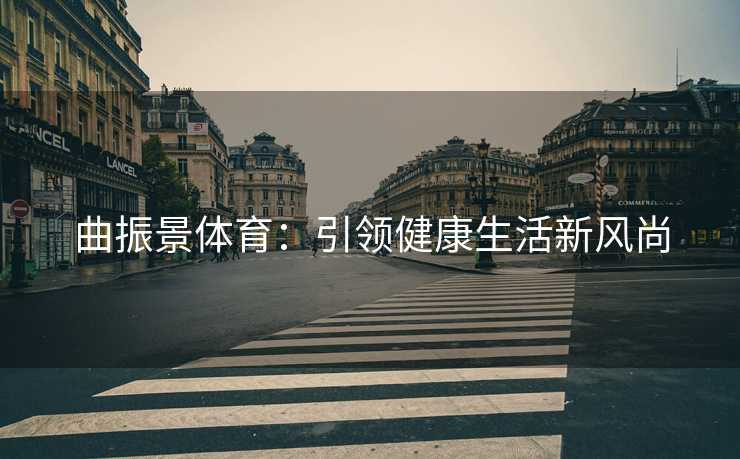曲振景体育：引领健康生活新风尚