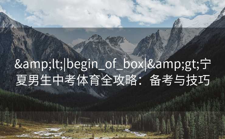 &lt;|begin_of_box|&gt;宁夏男生中考体育全攻略：备考与技巧