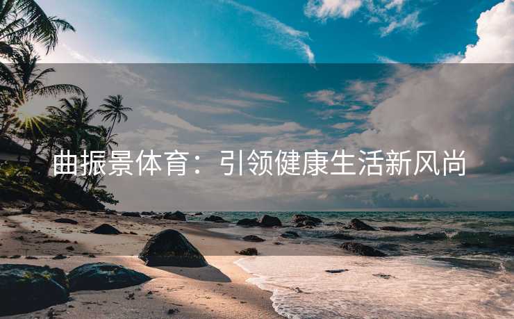 曲振景体育：引领健康生活新风尚