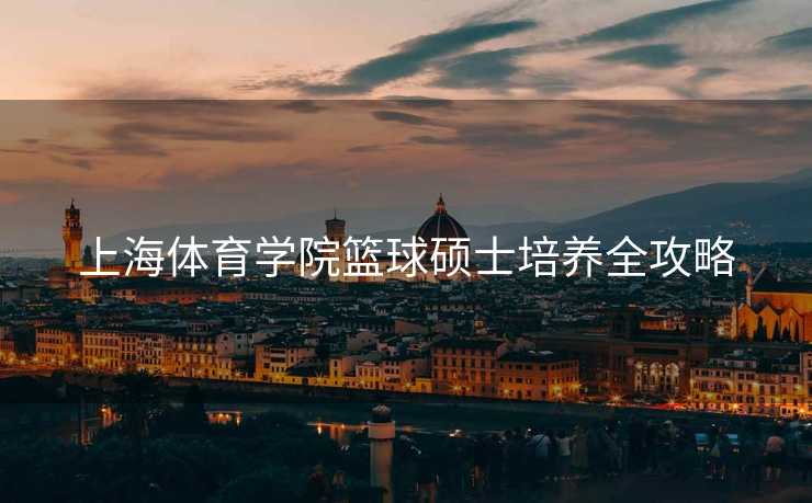 上海体育学院篮球硕士培养全攻略