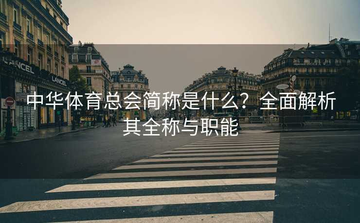 中华体育总会简称是什么？全面解析其全称与职能